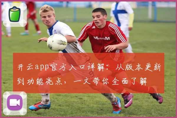 开云app官方入口详解：从版本更新到功能亮点，一文带你全面了解