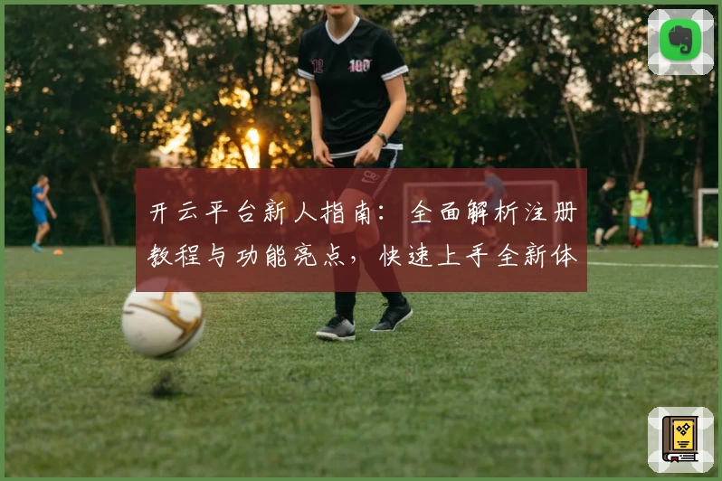 开云平台新人指南：全面解析注册教程与功能亮点，快速上手全新体验