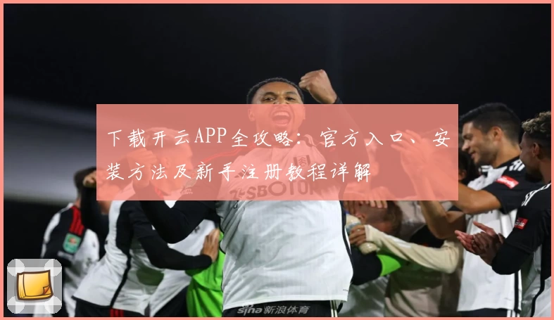 下载开云APP全攻略：官方入口、安装方法及新手注册教程详解