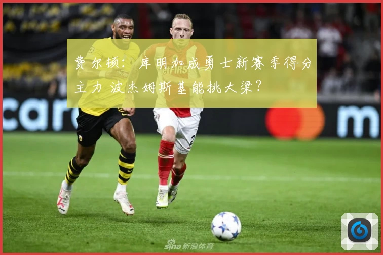 费尔顿：库明加成勇士新赛季得分主力 波杰姆斯基能挑大梁？