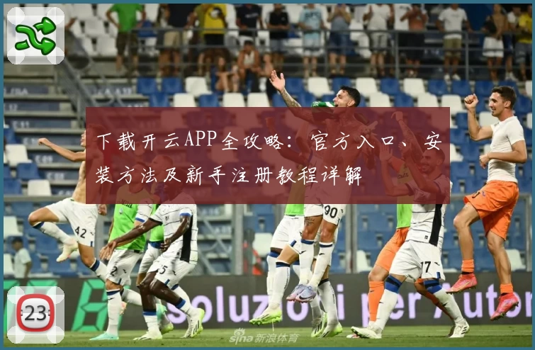 下载开云APP全攻略：官方入口、安装方法及新手注册教程详解