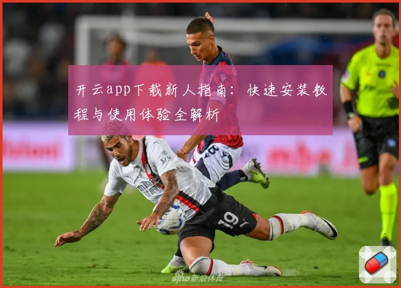 开云app下载新人指南：快速安装教程与使用体验全解析