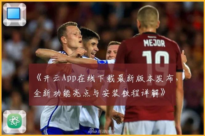 《开云App在线下载最新版本发布，全新功能亮点与安装教程详解》