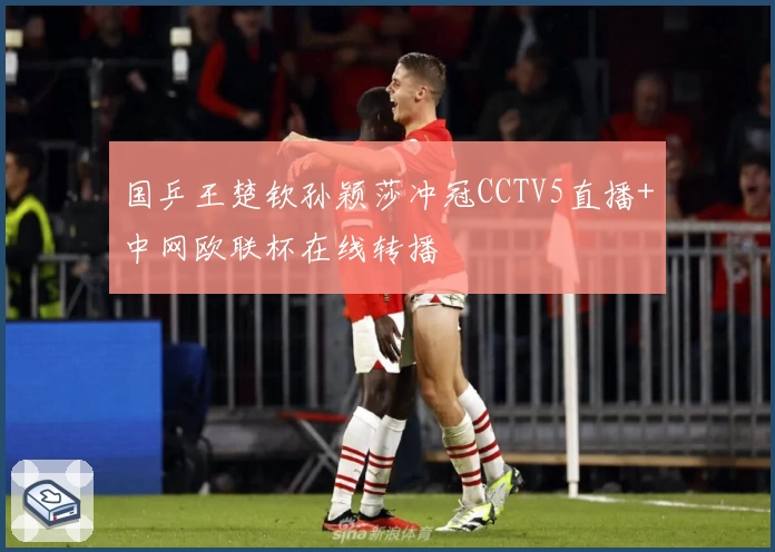 国乒王楚钦孙颖莎冲冠CCTV5直播+中网欧联杯在线转播