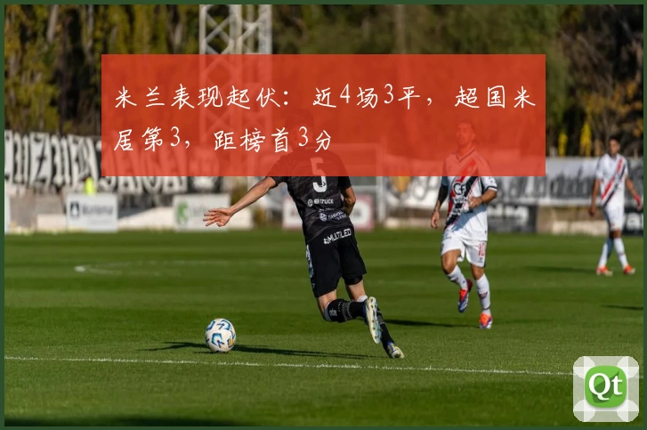 米兰表现起伏：近4场3平，超国米居第3，距榜首3分
