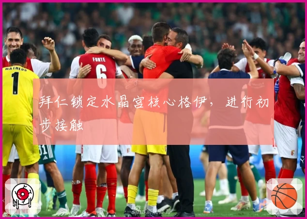 拜仁锁定水晶宫核心格伊，进行初步接触