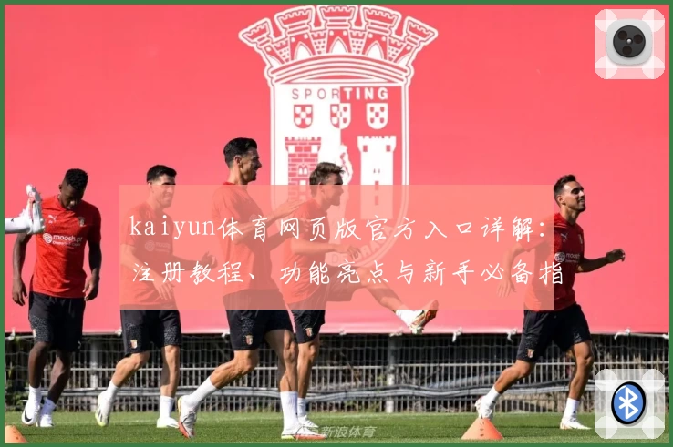 kaiyun体育网页版官方入口详解：注册教程、功能亮点与新手必备指南