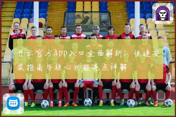 开云官方App入口全面解析：快速安装指南与核心功能亮点详解