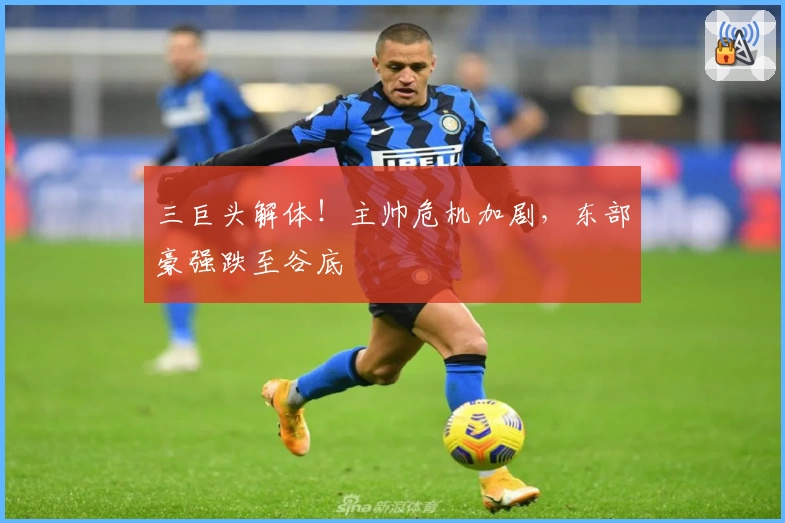 三巨头解体！主帅危机加剧，东部豪强跌至谷底