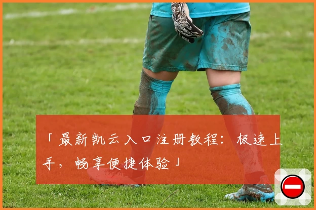 「最新凯云入口注册教程：极速上手，畅享便捷体验」