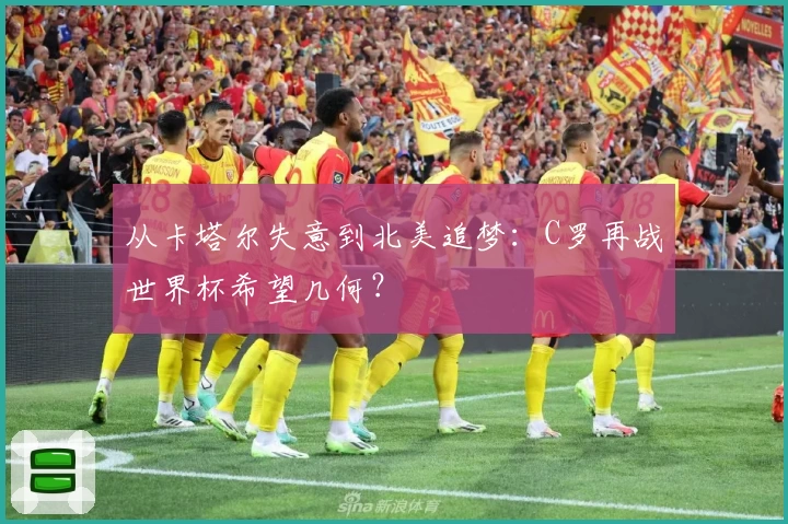 从卡塔尔失意到北美追梦：C罗再战世界杯希望几何？