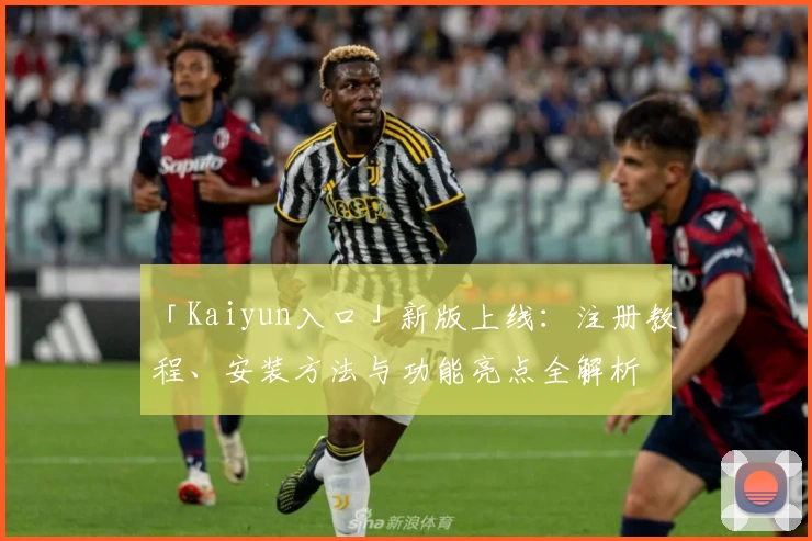 「Kaiyun入口」新版上线：注册教程、安装方法与功能亮点全解析