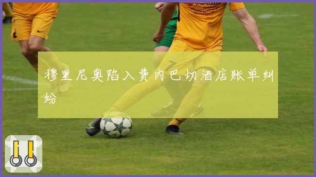 穆里尼奥陷入费内巴切酒店账单纠纷