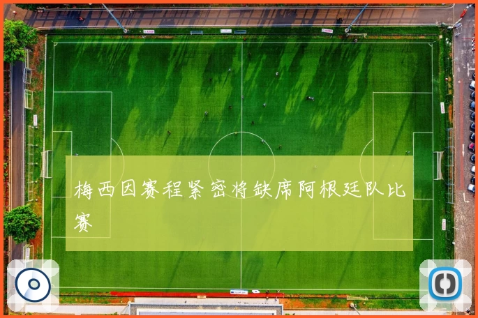 梅西因赛程紧密将缺席阿根廷队比赛