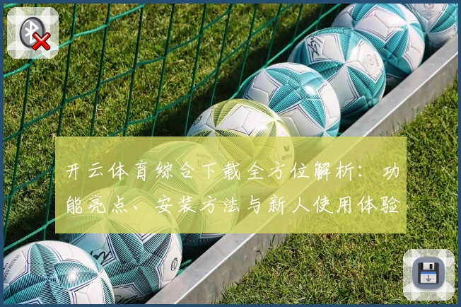 开云体育综合下载全方位解析：功能亮点、安装方法与新人使用体验详解