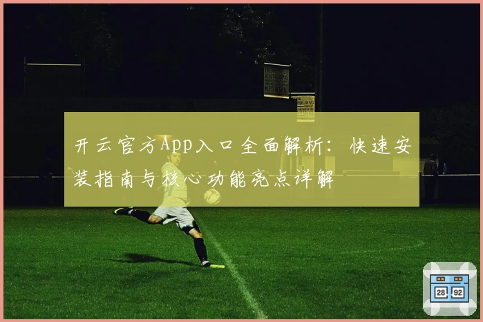开云官方App入口全面解析：快速安装指南与核心功能亮点详解