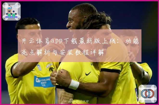 开云体育app下载最新版上线：功能亮点解析与安装教程详解