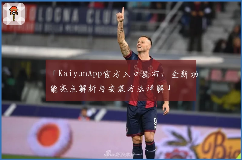 「KaiyunApp官方入口发布，全新功能亮点解析与安装方法详解」
