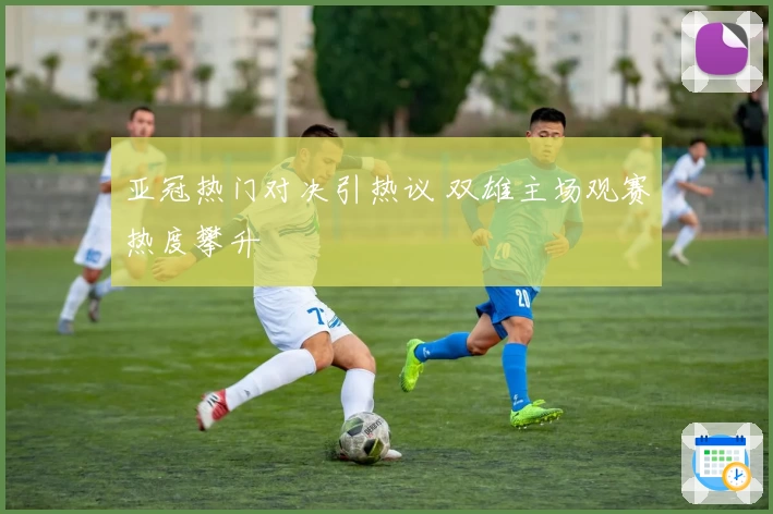 亚冠热门对决引热议 双雄主场观赛热度攀升