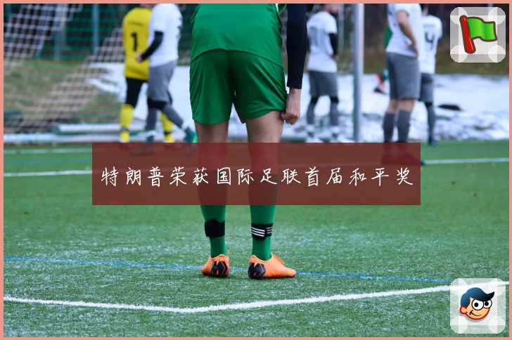 特朗普荣获国际足联首届和平奖